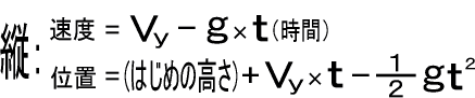 縦：速度=Vy-g*t ／ 位置=(はじめの高さ)+Vy*t-gt^2/2