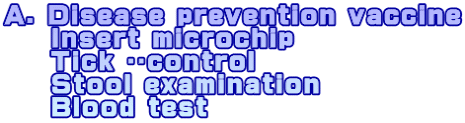 A. Disease prevention vaccine     Insert microchip     Tick ​​control      Stool examination     Blood test