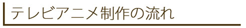 テレビアニメ制作の流れ