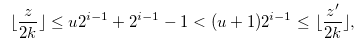 \begin{equation}  \lfloor \frac{z}{2k} \rfloor \leq u2^{i-1}+2^{i-1}-1 < (u+1)2^{i-1} \leq \lfloor \frac{z^{\prime }}{2k} \rfloor ,\nonumber \end{equation}