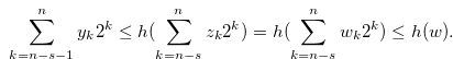 \begin{equation} \label{untilies1} \sum \limits _{k = n-s-1}^ n {{y_ k}} {2^ k} \leq h(\sum \limits _{k = n-s}^ n {{z_ k}} {2^ k})=h(\sum \limits _{k = n-s}^ n {{w_ k}} {2^ k}) \leq h(w). \end{equation}