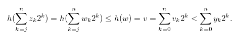 \begin{equation} \label{construct7} h(\sum \limits _{k = j}^ n {{z_ k}} {2^ k}) = h(\sum \limits _{k = j}^ n {{w_ k}} {2^ k}) \leq h(w) = v = \sum \limits _{k = 0}^ n {{v_ k}} {2^ k} < \sum \limits _{k = 0}^ n {{y_ k}} {2^ k}. \end{equation}