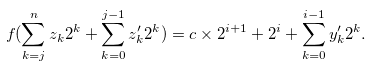 \begin{equation} \label{atheoremforhfp2b} f(\sum \limits _{k = j}^ n {{z_ k}} {2^ k}+\sum \limits _{k = 0}^{j-1} {{z_ k^{\prime }}} {2^ k}) = c \times 2^{i+1}+ 2^ i + \sum \limits _{k = 0}^{i-1} {{y_ k^{\prime }}} {2^ k}. \end{equation}