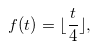 \begin{equation} \label{fequalfloortby4} f(t) = \lfloor \frac{t}{4}\rfloor , \end{equation}