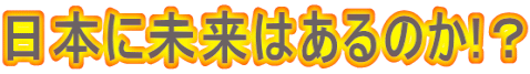 日本に未来はあるのか!?