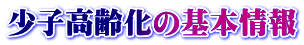 少子高齢化の基本情報 