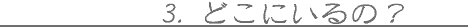 3.�ǂ��ɂ���́H