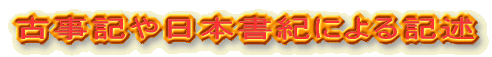 ・古事記や日本書紀による記述