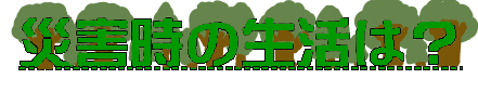 災害時の生活は？